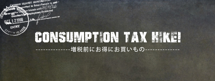 Consumption tax hike!増税前にお得にお買いもの